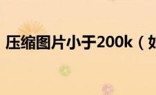压缩图片小于200k（如何压缩图片到200k）