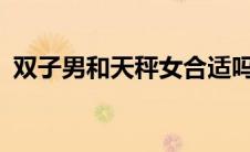 双子男和天秤女合适吗?（双子男和天秤女）