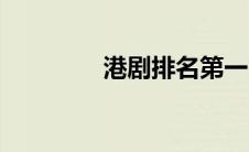 港剧排名第一（港剧排名）