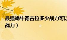 最强蜗牛德古拉多少战力可以打败（最强蜗牛德古拉要多少战力）
