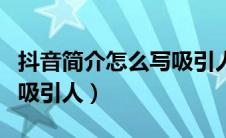抖音简介怎么写吸引人文案（抖音简介怎么写吸引人）