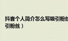 抖音个人简介怎么写吸引粉丝宝妈（抖音个人简介怎么写吸引粉丝）