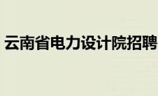 云南省电力设计院招聘（云南省电力设计院）