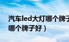 汽车led大灯哪个牌子好一点（汽车led大灯哪个牌子好）