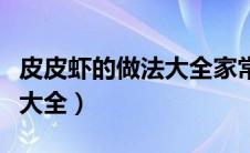 皮皮虾的做法大全家常最简单（皮皮虾的做法大全）