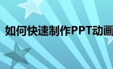 如何快速制作PPT动画（如何快速制作ppt）