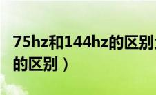 75hz和144hz的区别大吗lol（75hz和144hz的区别）