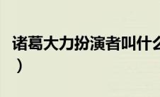 诸葛大力扮演者叫什么名字（诸葛大力扮演者）