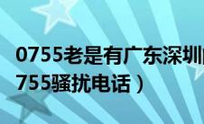 0755老是有广东深圳的骚扰电话（广东深圳0755骚扰电话）
