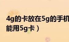4g的卡放在5g的手机里能用吗（4g手机能不能用5g卡）