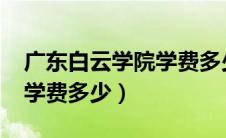 广东白云学院学费多少2020（广东白云学院学费多少）