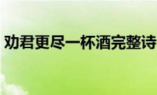 劝君更尽一杯酒完整诗句（劝君更尽一杯酒）