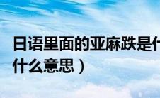 日语里面的亚麻跌是什么意思（亚麻跌日语是什么意思）