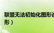 联盟无法初始化图形设备（联盟无法初始化图形）