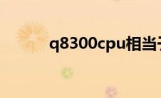 q8300cpu相当于i几（q8300）