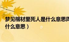 梦见棺材里死人是什么意思周公解梦（梦见棺材里有死人是什么意思）
