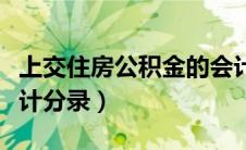 上交住房公积金的会计分录（住房公积金的会计分录）