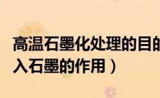 高温石墨化处理的目的是什么（高温成型时加入石墨的作用）