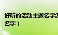 好听的活动主题名字怎么取（好听的活动主题名字）