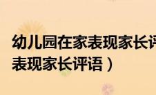 幼儿园在家表现家长评语怎么写（幼儿园在家表现家长评语）