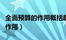 全面预算的作用概括起来有什么（全面预算的作用）