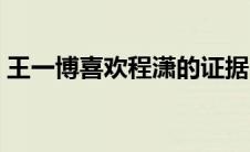 王一博喜欢程潇的证据（王一博喜欢程潇吗）