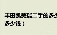 丰田凯美瑞二手的多少钱（丰田凯美瑞二手车多少钱）