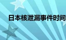 日本核泄漏事件时间（日本核泄漏事件）