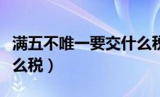 满五不唯一要交什么税吗（满五不唯一要交什么税）