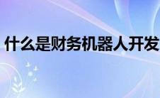 什么是财务机器人开发（什么是财务机器人）