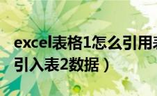 excel表格1怎么引用表格2的数据（excel表1引入表2数据）