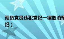 预备党员违犯党纪一律取消预备党员资格（预备党员违反党纪）