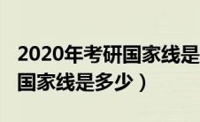 2020年考研国家线是多少分数（2020年考研国家线是多少）