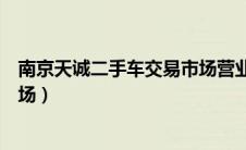 南京天诚二手车交易市场营业时间（南京天诚二手车交易市场）