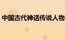 中国古代神话传说人物（中国古代神话传说）