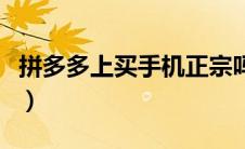 拼多多上买手机正宗吗（拼多多上买手机靠谱）
