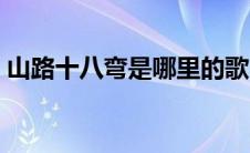 山路十八弯是哪里的歌（山路十八弯是哪里）