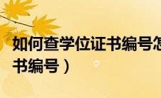 如何查学位证书编号怎么查询（如何查学位证书编号）