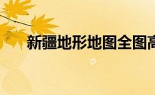新疆地形地图全图高清版（新疆地形）