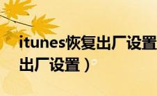 itunes恢复出厂设置步骤（itunes怎么恢复出厂设置）