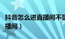 抖音怎么进直播间不显示名字（抖音怎么进直播间）