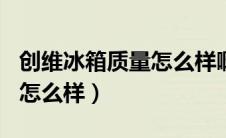 创维冰箱质量怎么样啊420升（创维冰箱质量怎么样）