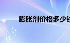 膨胀剂价格多少钱（膨胀剂价格）