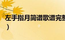 左手指月简谱歌谱完整版（左手指月完整简谱）