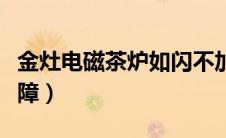 金灶电磁茶炉如闪不加热（金灶电磁炉茶具故障）