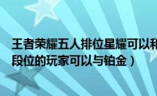 王者荣耀五人排位星耀可以和铂金排位吗（五人排位时星耀段位的玩家可以与铂金）