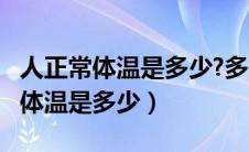 人正常体温是多少?多少度算是低烧?（人正常体温是多少）