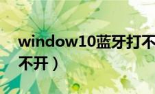 window10蓝牙打不开（win10电脑蓝牙打不开）