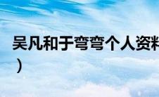 吴凡和于弯弯个人资料（吴凡和于弯弯的视频）