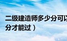 二级建造师多少分可以过（二级建造师考多少分才能过）